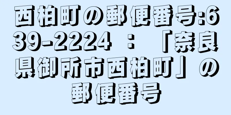 西柏町の郵便番号:639-2224 ： 「奈良県御所市西柏町」の郵便番号