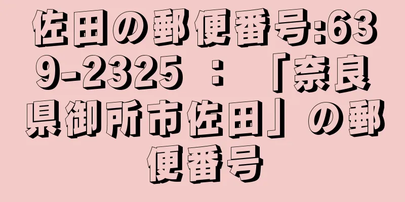 佐田の郵便番号:639-2325 ： 「奈良県御所市佐田」の郵便番号