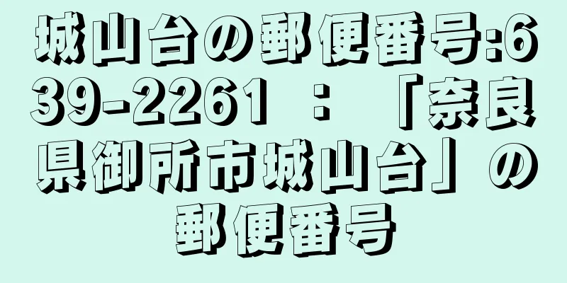 城山台の郵便番号:639-2261 ： 「奈良県御所市城山台」の郵便番号