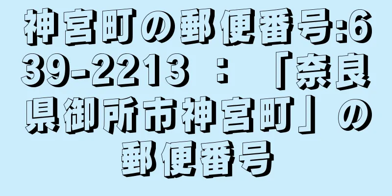 神宮町の郵便番号:639-2213 ： 「奈良県御所市神宮町」の郵便番号