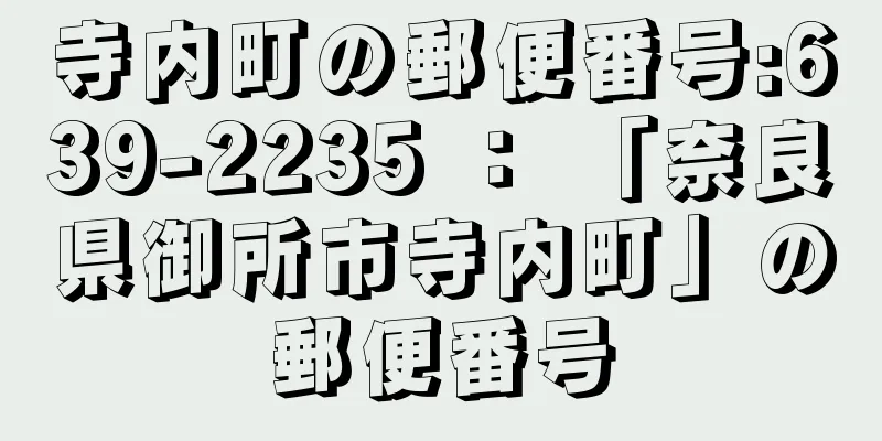 寺内町の郵便番号:639-2235 ： 「奈良県御所市寺内町」の郵便番号