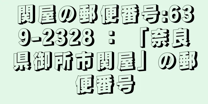 関屋の郵便番号:639-2328 ： 「奈良県御所市関屋」の郵便番号