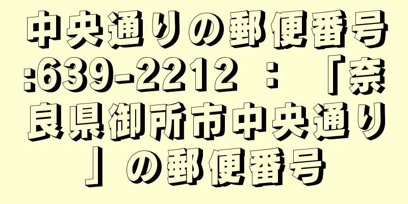 中央通りの郵便番号:639-2212 ： 「奈良県御所市中央通り」の郵便番号