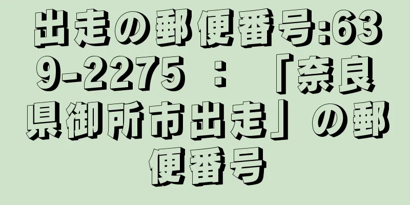 出走の郵便番号:639-2275 ： 「奈良県御所市出走」の郵便番号