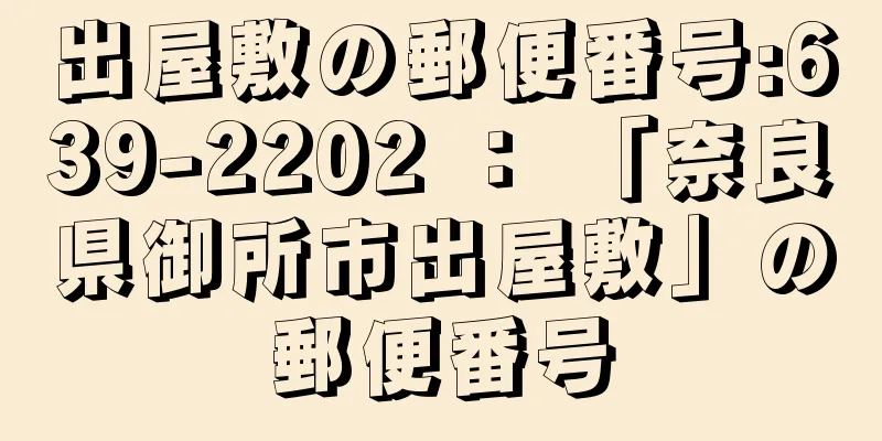 出屋敷の郵便番号:639-2202 ： 「奈良県御所市出屋敷」の郵便番号