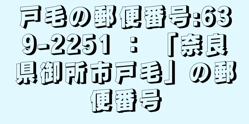 戸毛の郵便番号:639-2251 ： 「奈良県御所市戸毛」の郵便番号