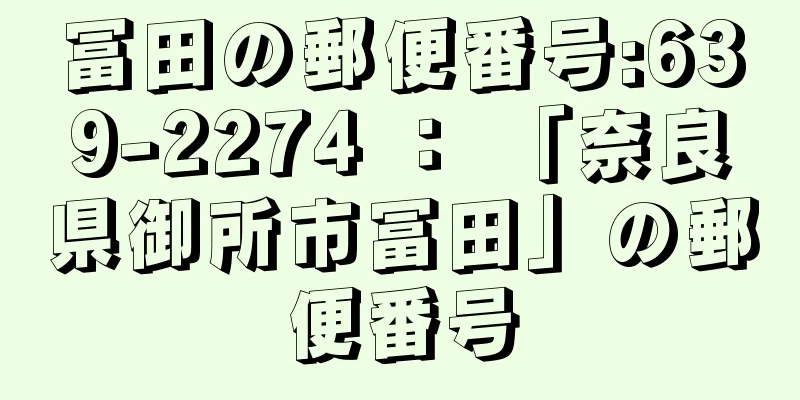 冨田の郵便番号:639-2274 ： 「奈良県御所市冨田」の郵便番号