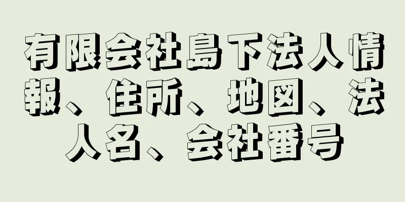 有限会社島下法人情報、住所、地図、法人名、会社番号