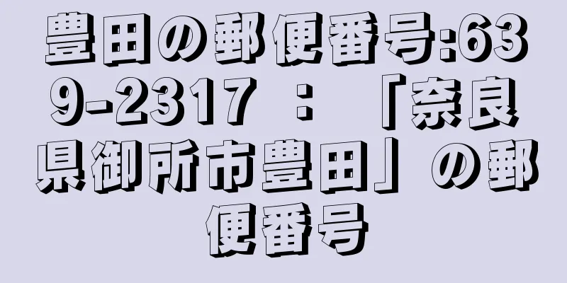 豊田の郵便番号:639-2317 ： 「奈良県御所市豊田」の郵便番号