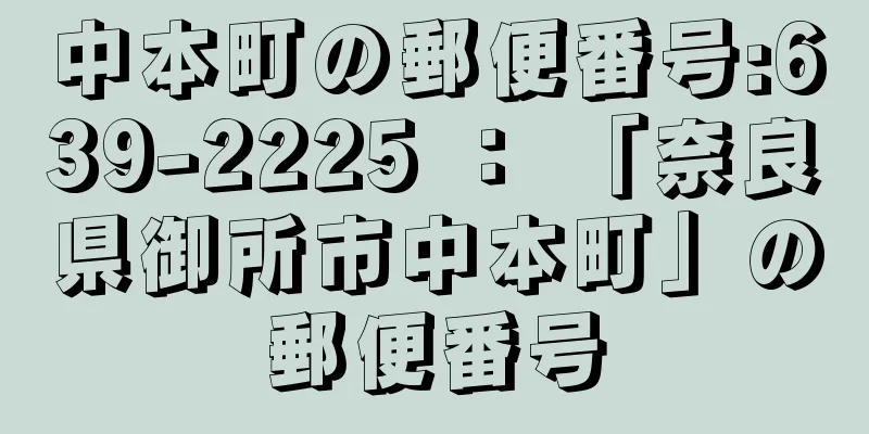 中本町の郵便番号:639-2225 ： 「奈良県御所市中本町」の郵便番号