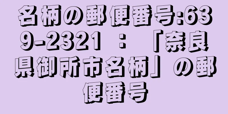 名柄の郵便番号:639-2321 ： 「奈良県御所市名柄」の郵便番号