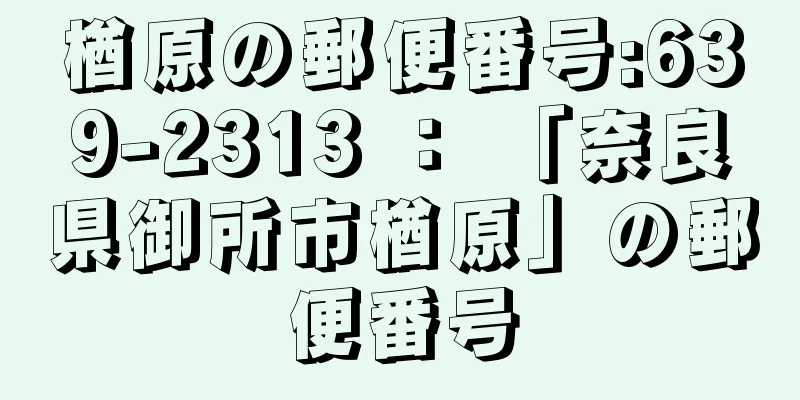 楢原の郵便番号:639-2313 ： 「奈良県御所市楢原」の郵便番号