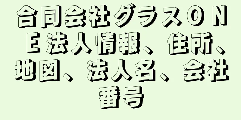 合同会社グラスＯＮＥ法人情報、住所、地図、法人名、会社番号