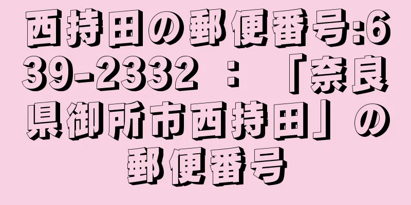 西持田の郵便番号:639-2332 ： 「奈良県御所市西持田」の郵便番号