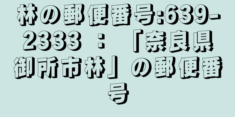 林の郵便番号:639-2333 ： 「奈良県御所市林」の郵便番号