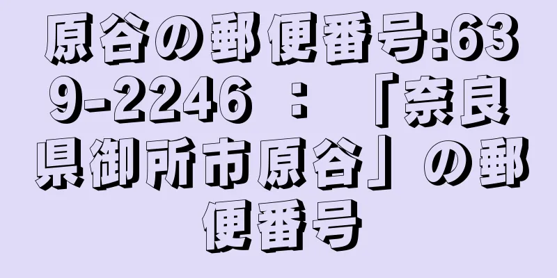 原谷の郵便番号:639-2246 ： 「奈良県御所市原谷」の郵便番号