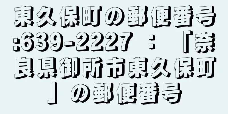 東久保町の郵便番号:639-2227 ： 「奈良県御所市東久保町」の郵便番号