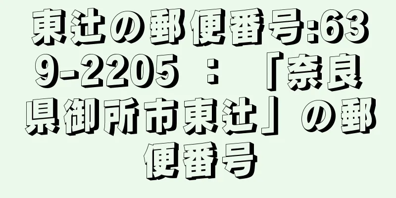 東辻の郵便番号:639-2205 ： 「奈良県御所市東辻」の郵便番号