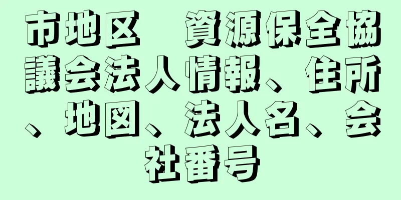 市地区　資源保全協議会法人情報、住所、地図、法人名、会社番号