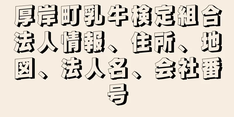 厚岸町乳牛検定組合法人情報、住所、地図、法人名、会社番号