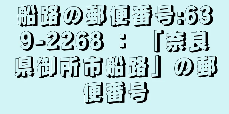 船路の郵便番号:639-2268 ： 「奈良県御所市船路」の郵便番号