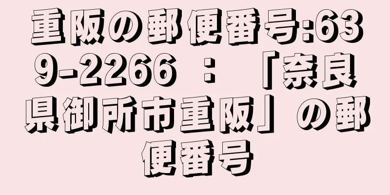 重阪の郵便番号:639-2266 ： 「奈良県御所市重阪」の郵便番号