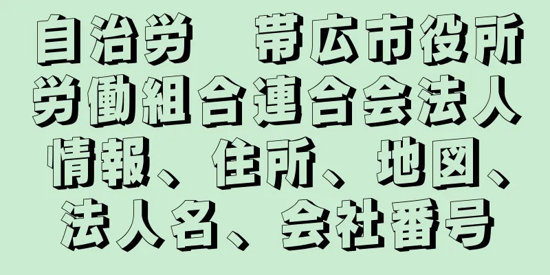 自治労　帯広市役所労働組合連合会法人情報、住所、地図、法人名、会社番号