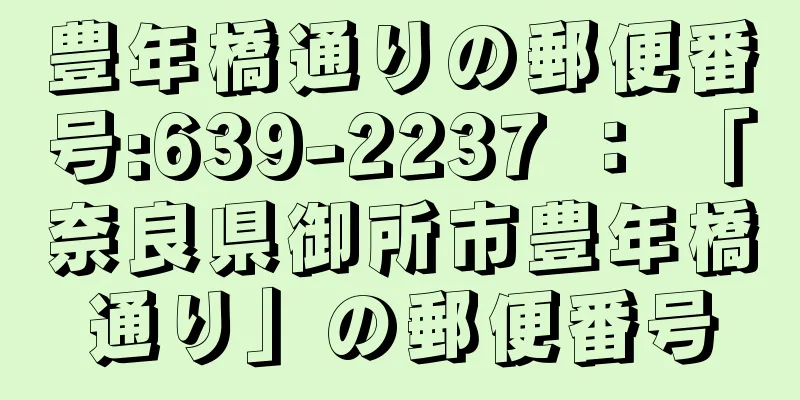 豊年橋通りの郵便番号:639-2237 ： 「奈良県御所市豊年橋通り」の郵便番号