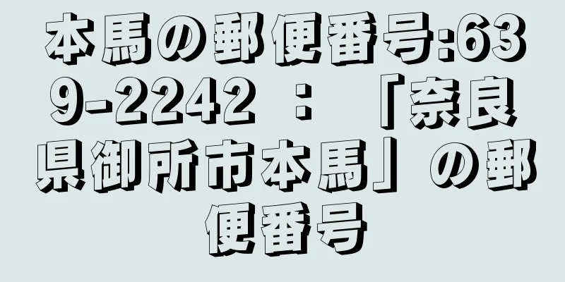 本馬の郵便番号:639-2242 ： 「奈良県御所市本馬」の郵便番号