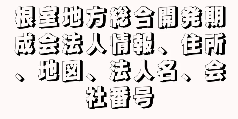 根室地方総合開発期成会法人情報、住所、地図、法人名、会社番号