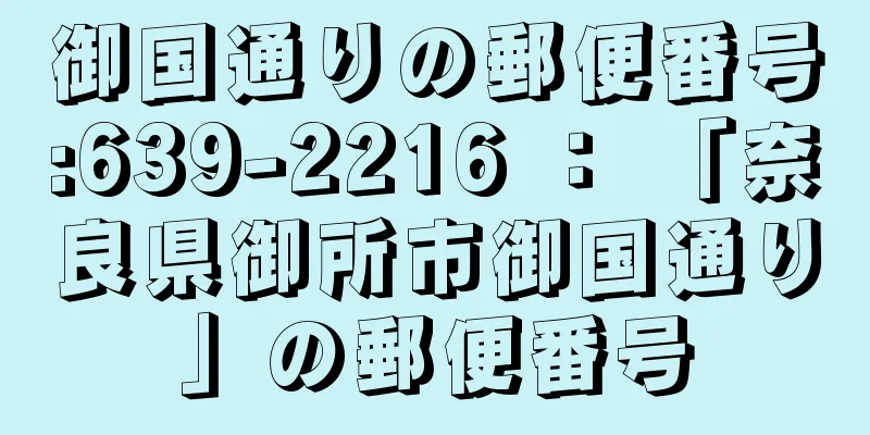 御国通りの郵便番号:639-2216 ： 「奈良県御所市御国通り」の郵便番号