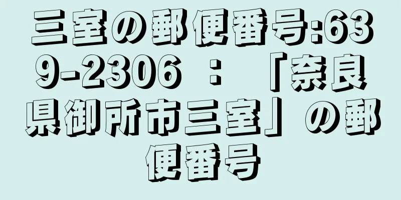 三室の郵便番号:639-2306 ： 「奈良県御所市三室」の郵便番号