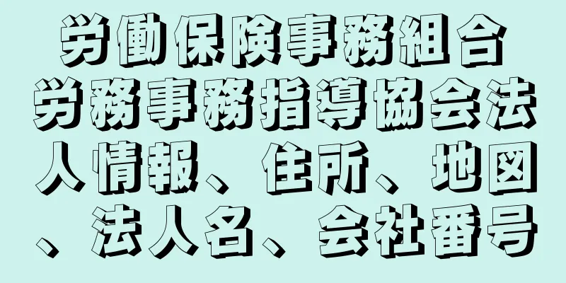 労働保険事務組合　労務事務指導協会法人情報、住所、地図、法人名、会社番号