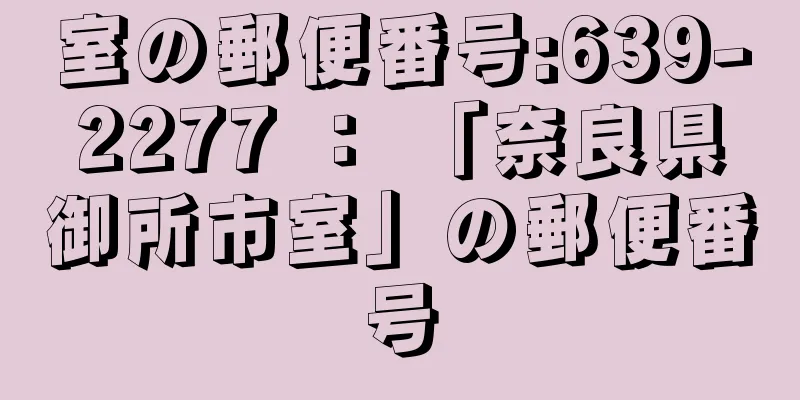 室の郵便番号:639-2277 ： 「奈良県御所市室」の郵便番号