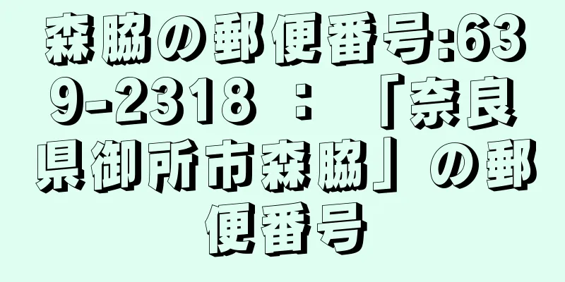 森脇の郵便番号:639-2318 ： 「奈良県御所市森脇」の郵便番号