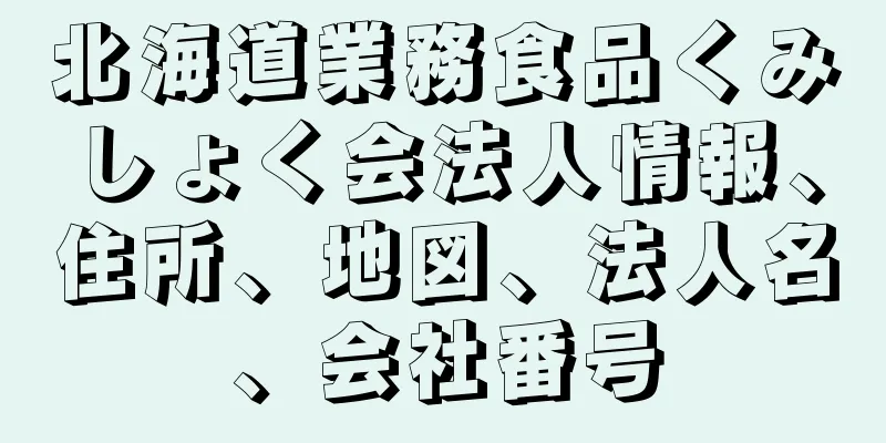 北海道業務食品くみしょく会法人情報、住所、地図、法人名、会社番号