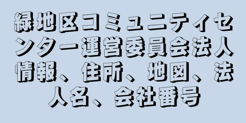 緑地区コミュニティセンター運営委員会法人情報、住所、地図、法人名、会社番号