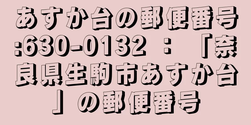 あすか台の郵便番号:630-0132 ： 「奈良県生駒市あすか台」の郵便番号