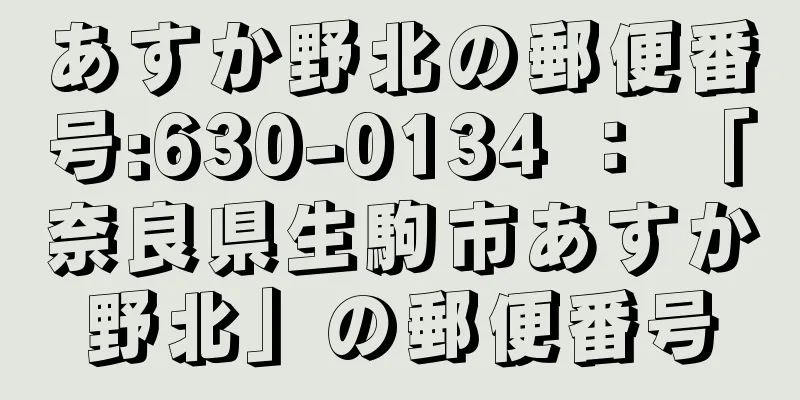 あすか野北の郵便番号:630-0134 ： 「奈良県生駒市あすか野北」の郵便番号