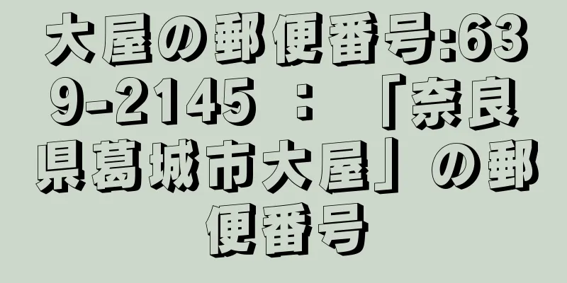 大屋の郵便番号:639-2145 ： 「奈良県葛城市大屋」の郵便番号