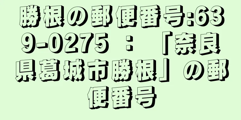 勝根の郵便番号:639-0275 ： 「奈良県葛城市勝根」の郵便番号