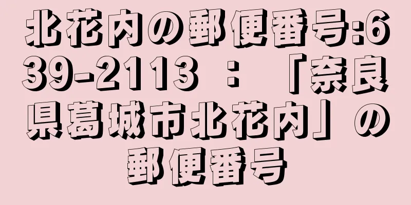 北花内の郵便番号:639-2113 ： 「奈良県葛城市北花内」の郵便番号