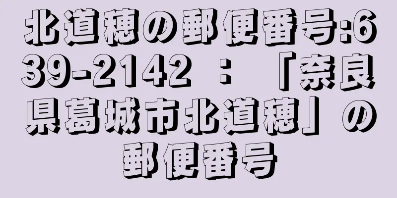 北道穂の郵便番号:639-2142 ： 「奈良県葛城市北道穂」の郵便番号