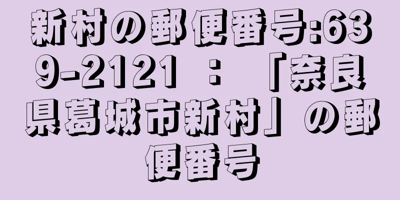 新村の郵便番号:639-2121 ： 「奈良県葛城市新村」の郵便番号