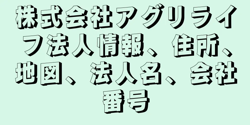 株式会社アグリライフ法人情報、住所、地図、法人名、会社番号