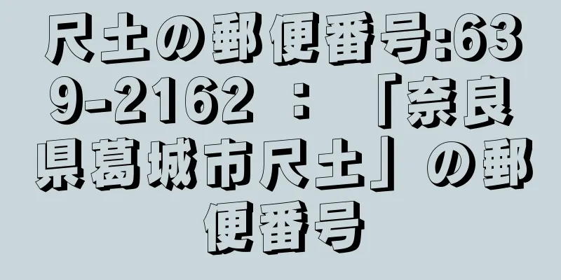 尺土の郵便番号:639-2162 ： 「奈良県葛城市尺土」の郵便番号