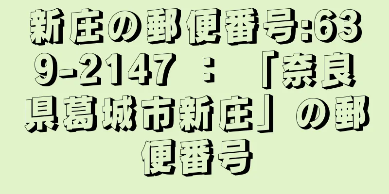 新庄の郵便番号:639-2147 ： 「奈良県葛城市新庄」の郵便番号