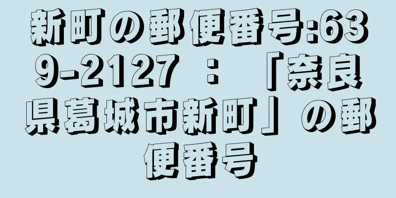 新町の郵便番号:639-2127 ： 「奈良県葛城市新町」の郵便番号