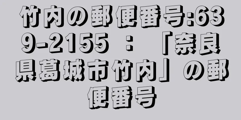 竹内の郵便番号:639-2155 ： 「奈良県葛城市竹内」の郵便番号