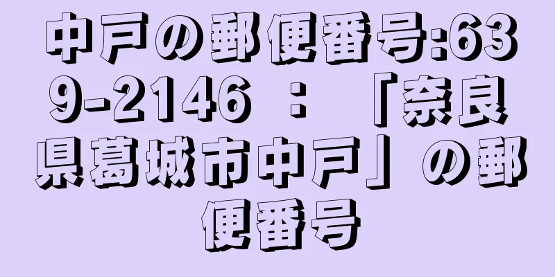 中戸の郵便番号:639-2146 ： 「奈良県葛城市中戸」の郵便番号